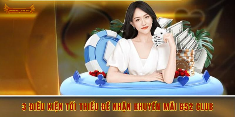 3 điều kiện tối thiểu để nhận khuyến mãi B52 Club